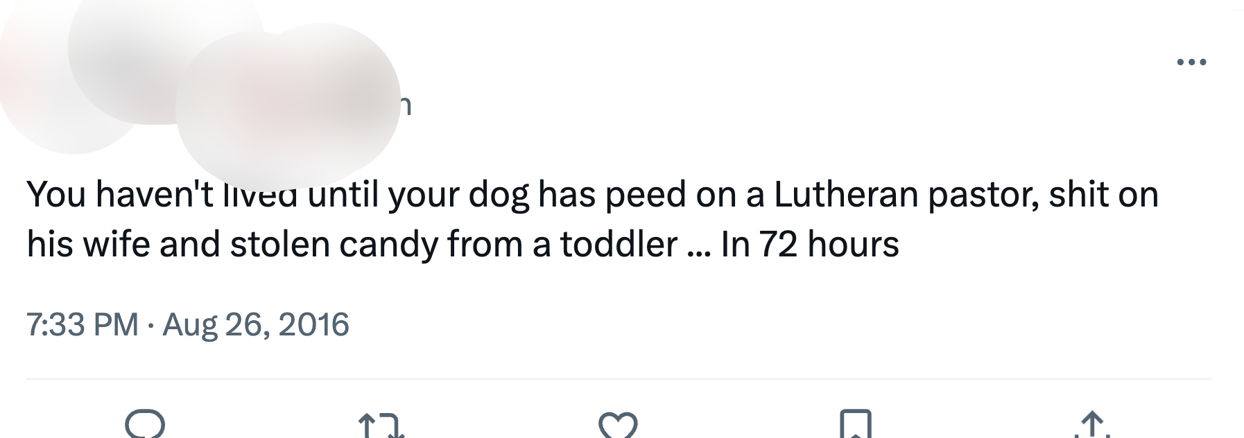 Tweet from blurred out user: "You haven't lived until your dog has peed on a Lutheran pastor, shit on his wife and stolen candy from a toddler... In 72 hours." Aug 26, 2016