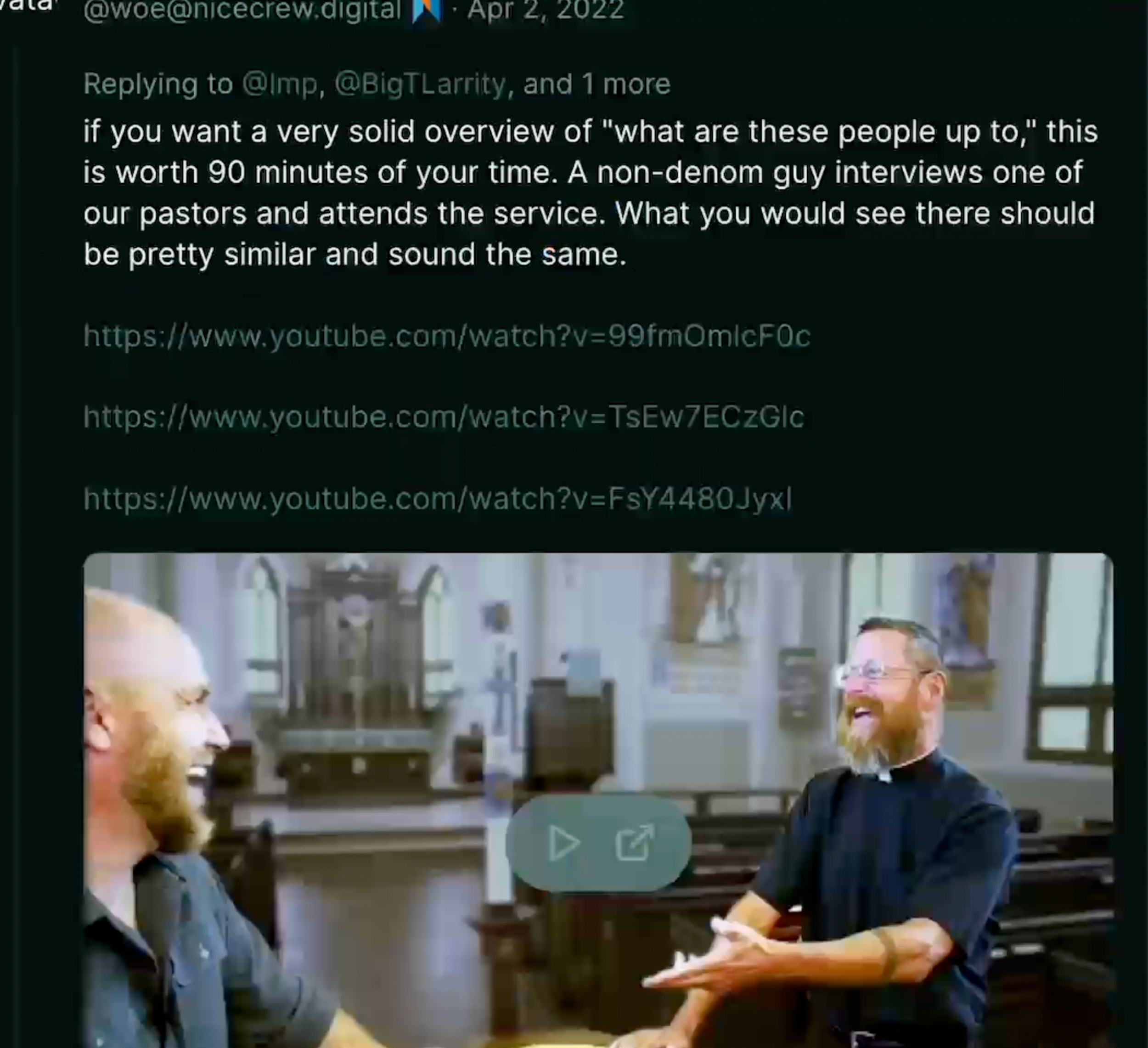 Dumperth on Poast: "If you want a very solid overview of 'what are these people up to,' this is worth 90 minutes of your time. A non-denom guy interviews one of our pastors and attends the service. What you would see there should be pretty similar and sound the same." Links to the Matt Whitman video he praised under the handle @eschatologuy.