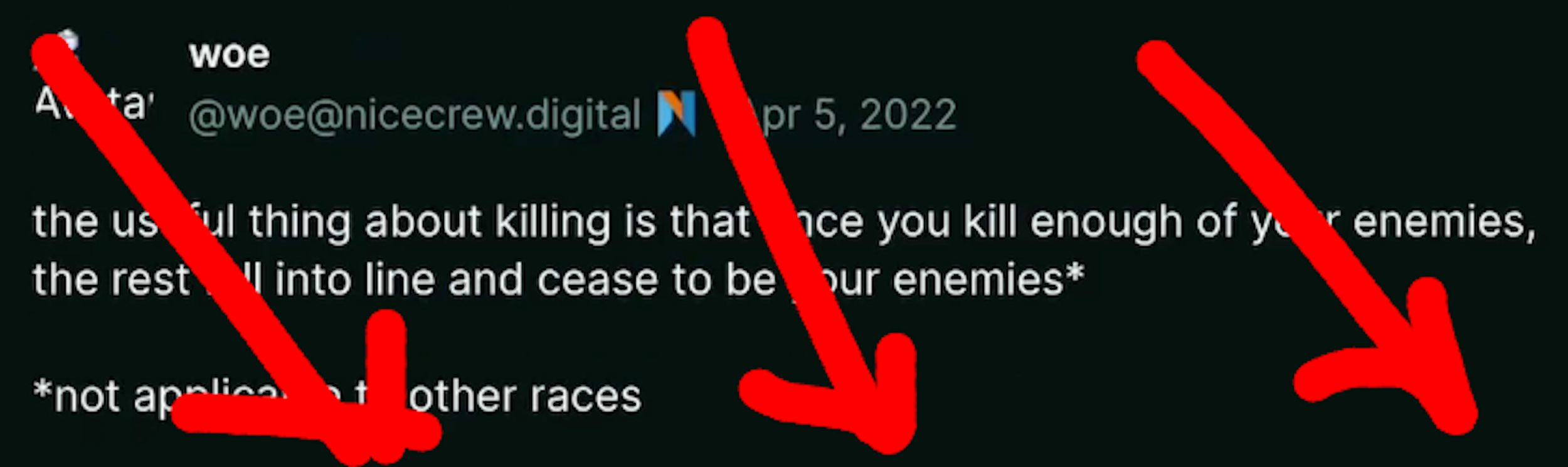 Dumperth on Poast: "the useful thing about killling is that once you kill enough of your enemies, the rest will fall in line and cease to be your enemies* *not applicable to other races"